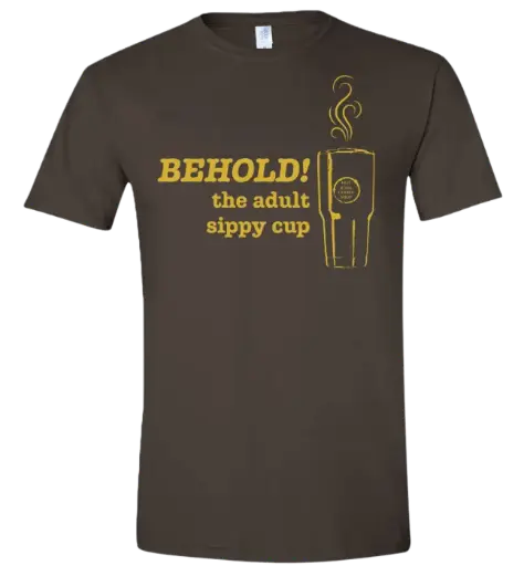 BEHOLD the adult sippy cup - Shirt